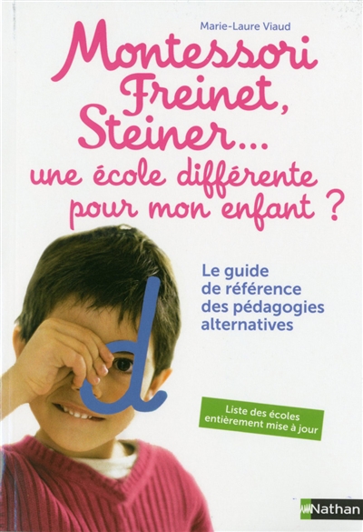 Montessori, Freinet, Steiner, une école différente pour mon enfant ? : le guide de référence des pédagogies alternatives