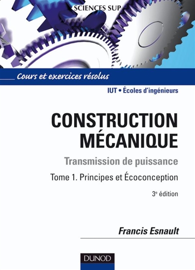 Construction mécanique : transmission de puissance. Tome 1 , Principes et écoconception : cours et exercices corrigés