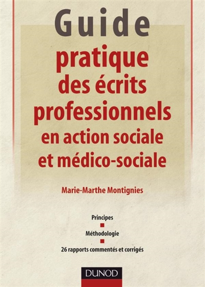Guide pratique des écrits professionnels en action sociale et médico-sociale : principes, méthodologie, 26 rapports commentés et corrigés