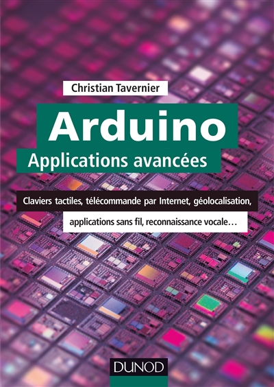 Arduino : applications avancées : claviers tactiles, télécommande par Internet, géolocalisation, applications sans fil, reconnaissance vocale