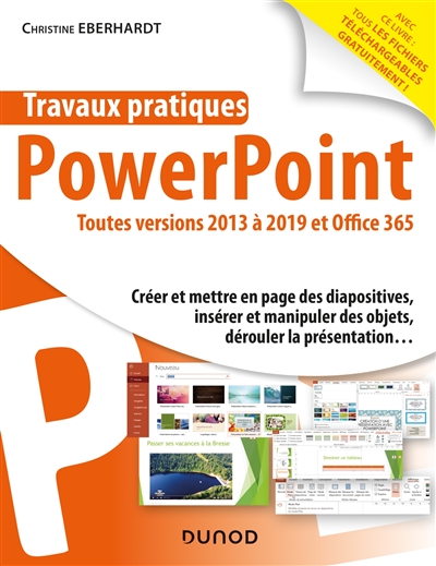 Travaux pratiques avec PowerPoint : toutes versions 2013 à 2019 et Office 365 : créer et mettre en page des diapositives, insérer et manipuler des objets, dérouler la présentation
