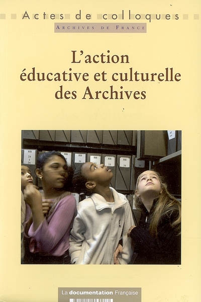 L'action éducative et culturelle des Archives : actes du Colloque "Quelle politique culturelle pour les services éducatifs des Archives ?", Hôtel de ville de Lyon, les 1er et 3 juin 2005
