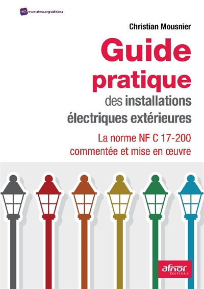 Guide pratique des installations électriques extérieures : la norme NF C 17-200 commentée et mise en œuvre