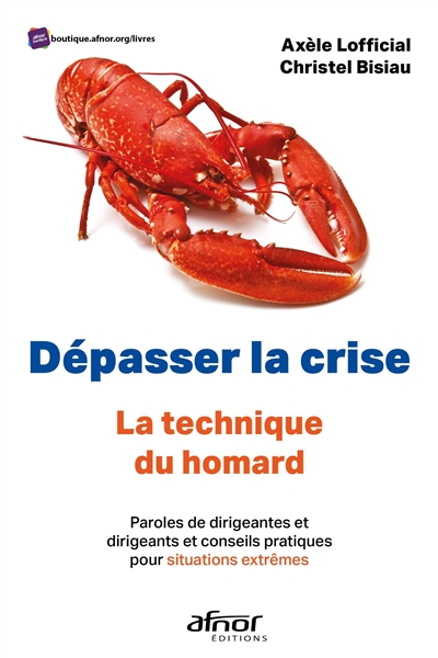 Dépasser la crise : la technique du homard : paroles de dirigeantes et dirigeants et conseils pratiques pour situations extrêmes