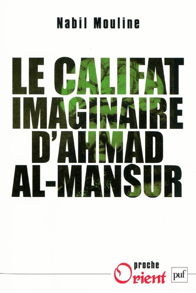Le califat imaginaire d'Ahmad el-Mansûr : pouvoir et diplomatie au Maroc (1578-1603)