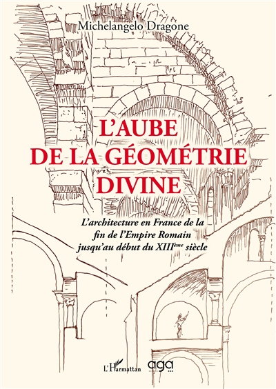 L'aube de la géométrie divine : L'architecture en France de la fin de l'empire Romain jusqu'au XIIIème siècle