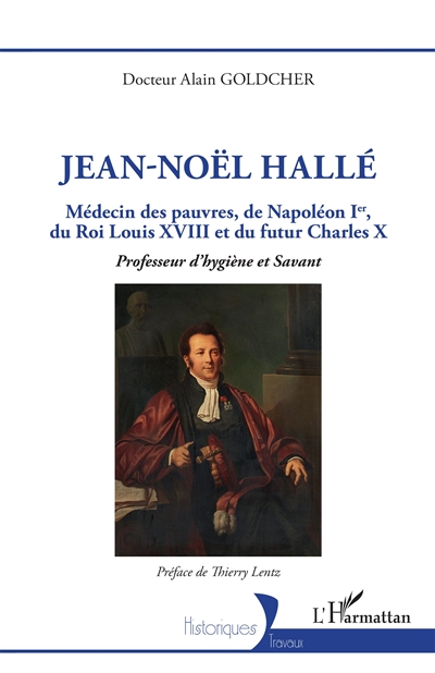Jean-Noël Hallé : Médecin des pauvres, de Napoléon Ier, du Roi Louis XVIII et du futur Charles X. Professeur d'hygiène et Savant