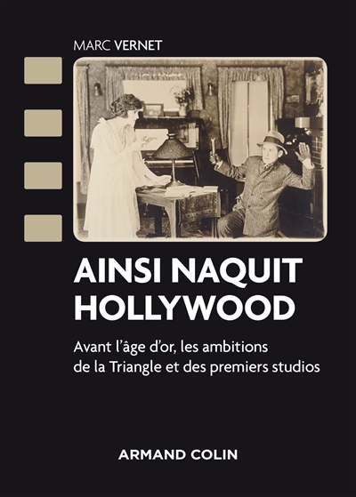 Ainsi naquit Hollywood : avant l'âge d'or, les ambitions de la Triangle et des premiers studios