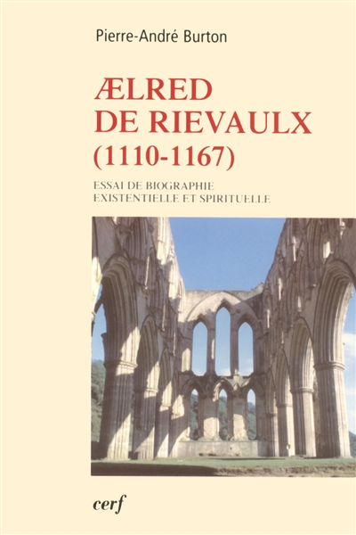 Aelred de Rievaulx : 1110-1167 : de l'homme éclaté à l'être unifié, essai de biographie existentielle et spirituelle