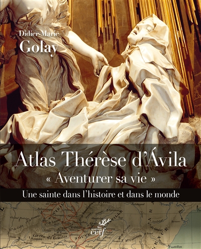 Atlas Thérèse d'Ávila : "Aventurer sa vie" : une sainte dans l'histoire et dans le monde, 1515-1582