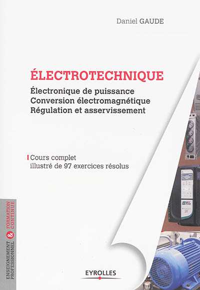 Electrotechnique : électronique de puissance, conversion électromagnétique, régulation et asservissement : cours complet illustré de 97 exercices résolus
