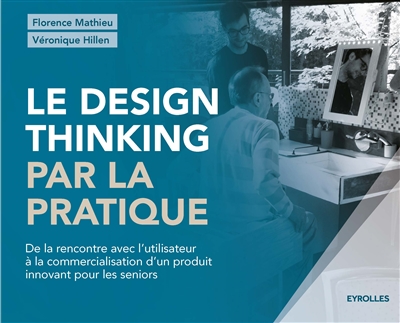 Le design thinking par la pratique : de la rencontre avec l'utilisateur à la commercialisation d'un produit innovant pour les séniors