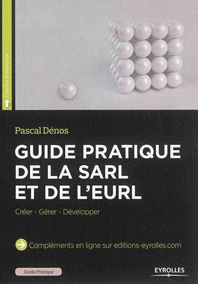Guide pratique de la SARL, et de l'EURL : créer, gérer, développer