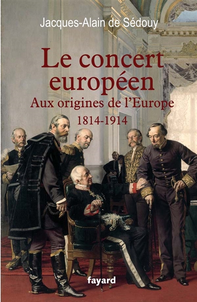 Le concert européen : aux origines de l'Europe, 1814-1914