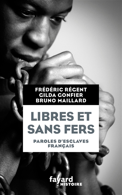 Libres et sans fers : paroles d'esclaves français : Guadeloupe, Îles Bourbon (Réunion), Martinique