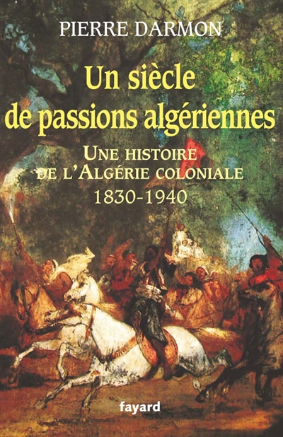 Un siècle de passions algériennes : une histoire de l'Algérie coloniale, 1830-1940