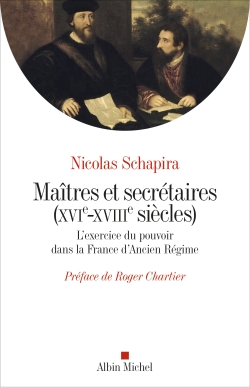 Maîtres et secrétaires (XVIè - XVIIIè siècles) : l'exercice du pouvoir dans la France d'Ancien Régime