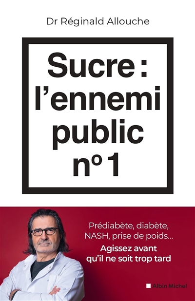 Sucre, l'ennemi public n°1 : prédiabète, diabète, foie gras, prise de poids... : agissez avant qu'il ne soit trop tard