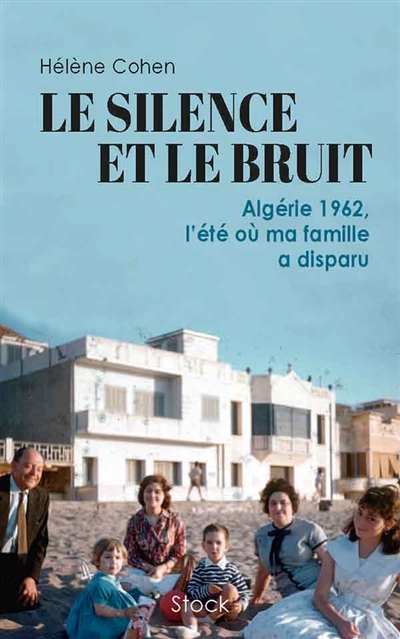 Le silence et le bruit : Algérie 1962, l'été où ma famille a disparu