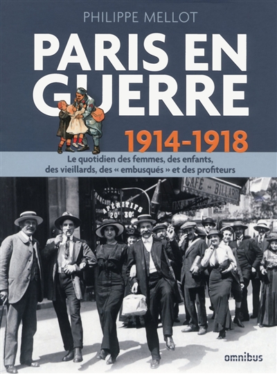 Paris en guerre : 1914-1918 : le quotidien des femmes, des enfants, des vieillards, des "embusqués" et des profiteurs