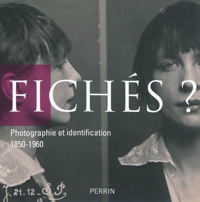 Fichés ? : photographie et identification, 1850-1960 : [exposition, Paris, Archives nationales, Hôtel de Soubise, du 27 septembre au 26 décembre 2011]