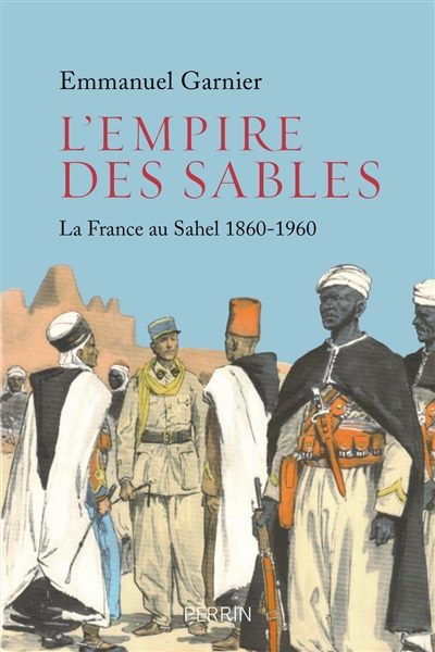 L'empire des sables : la France au Sahel, 1860-1960