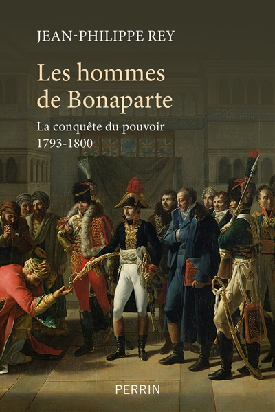 Les hommes de Bonaparte : la conquête du pouvoir, 1793-1800