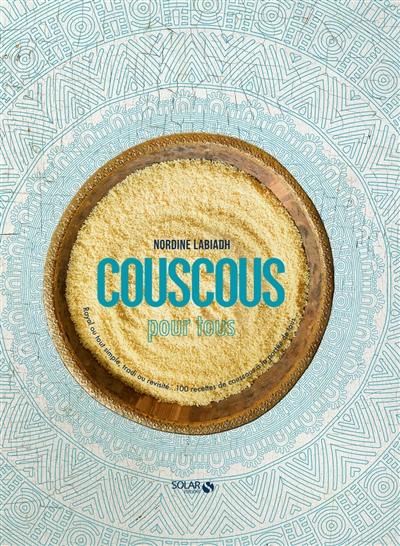Couscous : royal ou tout simple, tradi ou revisité : 100 recettes de couscous à la portée de tous