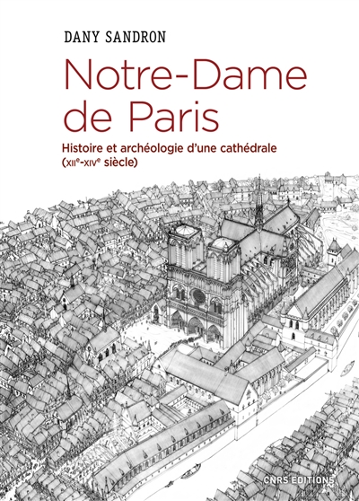 Notre-Dame de Paris : histoire et archéologie d'une cathédrale, XIIe-XIVe siècle