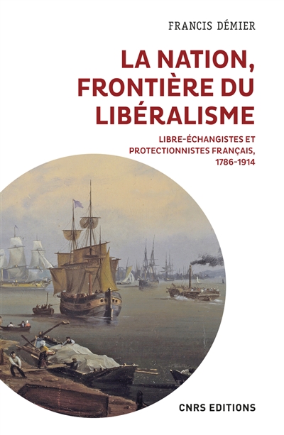 La nation, frontière du libéralisme : libre-échangistes et protectionnistes français, 1786-1914