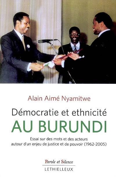 Démocratie et ethnicité au Burundi : essai sur des mots et des acteurs autour d'un enjeu de justice et de pouvoir, 1962-2005