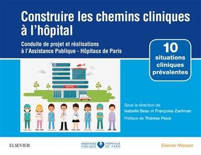 Construire les chemins cliniques à l'hôpital : conduite de projet et réalisations à l'Assistance Publique-Hôpitaux de Paris : 10 situations cliniques prévalentes