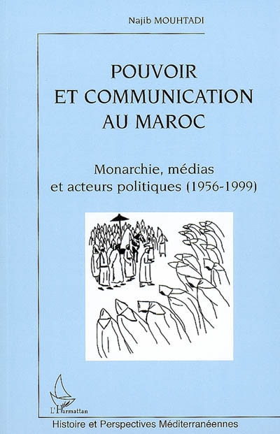 Pouvoir et communication au Maroc : monarchie, médias et acteurs politiques, 1956-1999
