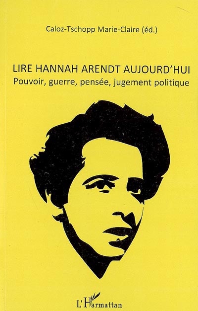 Lire Hannah Arendt aujourd'hui : pouvoir, guerre, pensée, jugement politique : actes du colloque international de Lausanne 11-12 mai 2007