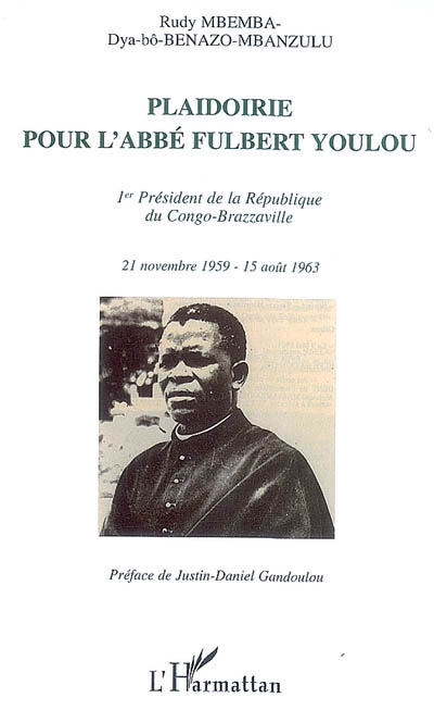 Plaidoirie pour l'abbé Fulbert Youlou : 1er président de la République du Congo-Brazzaville, 21 novembre 1959-15 août 1963