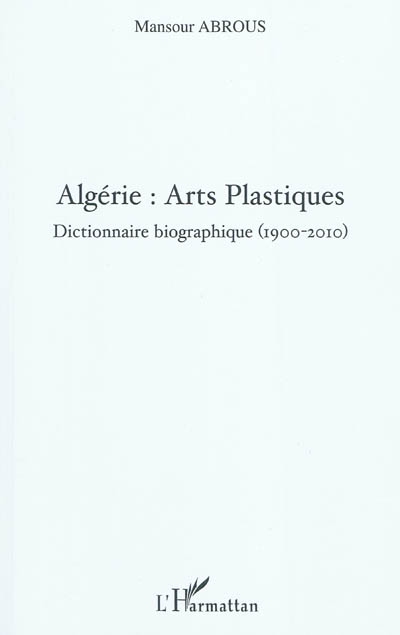 Algérie, arts plastiques : dictionnaire biographique, 1900-2010