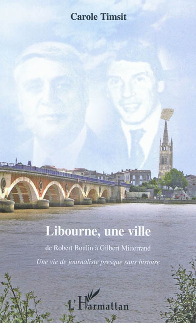 Libourne, une ville : de Robert Boulin à Gilbert Mitterrand : une vie de journaliste presque sans histoire