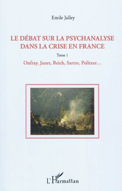 Le débat sur la psychanalyse dans la crise en France. Tome 1 , Onfray, Janet, Reich, Sartre, Politzer, etc.
