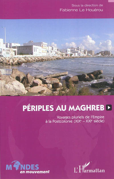 Périples au Maghreb : voyages pluriels de l'Empire à la Postcolonie (XIXe-XXIe siècle)