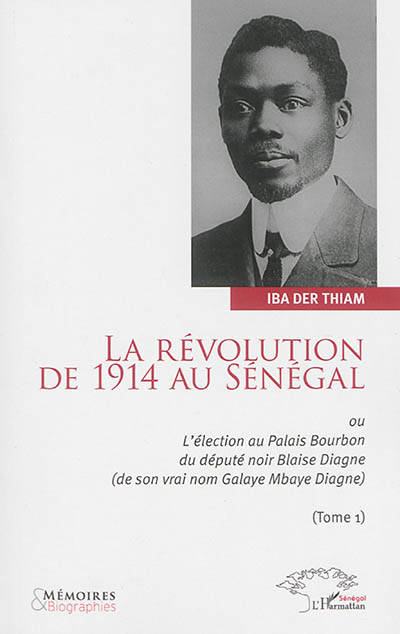 La révolution de 1914 au Sénégal ou L'élection au palais Bourbon du député noir Blaise Diagne, de son vrai nom Galaye Mbaye Diagne. 1