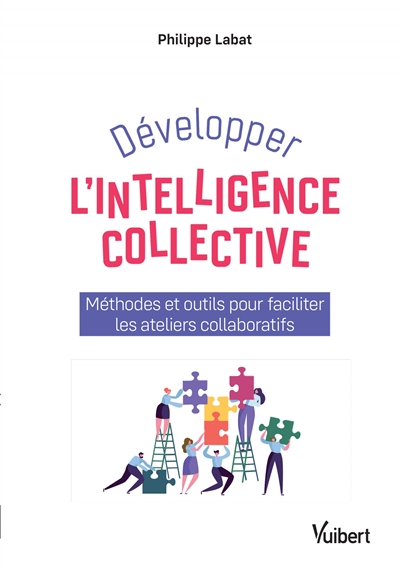 Développer l'intelligence collective : méthodes et outils pour faciliter les ateliers collaboratifs