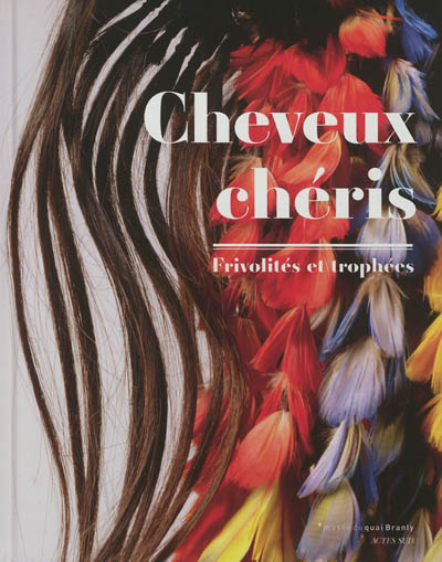 Cheveux chéris : frivolités et trophées : [exposition, Paris, Musée du quai Branly, 18 septembre 2012-14 juillet 2013]