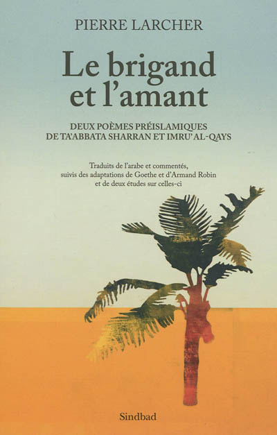 Le brigand et l'amant : deux poèmes préislamiques de Ta'abbata Sharran et Imru' al-Qays traduits de l'arabe et commentés, suivis des adaptations de Goethe et d'Armand Robin et de deux études sur celles-ci