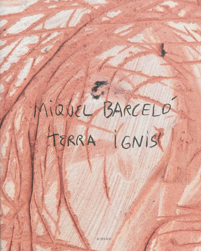 Miquel Barcelò, Terra ignis : [exposition, Céret, Musée d'art moderne, 29 juin-12 novembre 2013, Lisbonne, Museu nacional do azulejo, 24 septembre-24 novembre 2013]