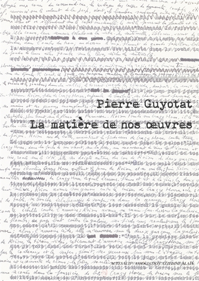 Pierre Guyotat : la matière de nos oeuvres : exposition, Paris, Galerie Azzedine Alaïa, du 22 avril au 12 juin 2016
