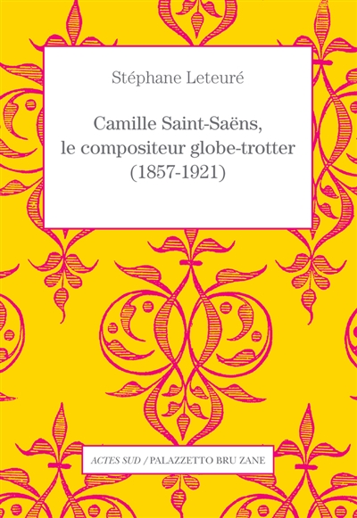 Camille Saint-Sans, le compositeur globe-trotter, 1857-1921