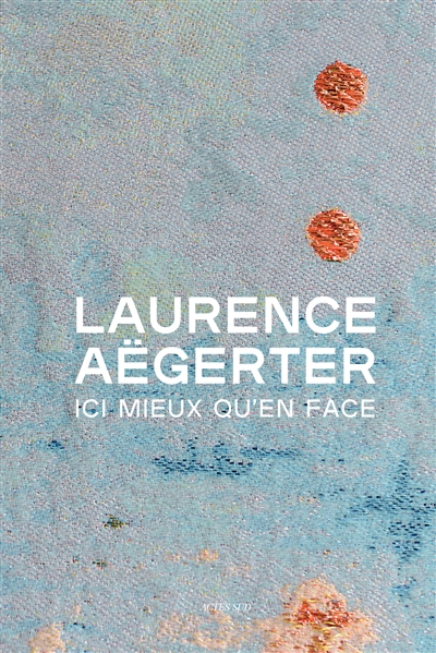 Laurence Aëgerter : ici mieux qu'en face : [exposition, Paris, Petit Palais, 6 octobre-17 janvier]