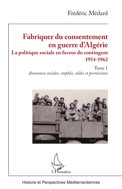 Fabriquer du consentement en guerre d'Algérie : la politique sociale en faveur du contingent : 1954-1962. 1 , Assurances sociales, emplois, soldes et permissions