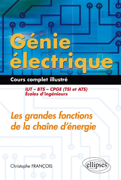 Génie électrique : les grandes fonctions de la chaîne d'énergie : cours complet illustré : IUT, BTS, CPGE (TSI et ATS), école d'ingénieurs