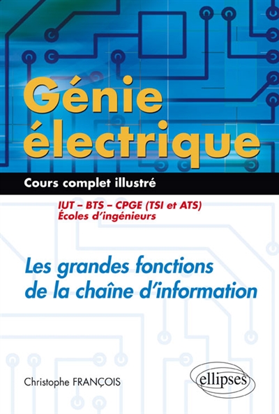 Génie électrique : les grandes fonctions de la chaîne d'information : cours complet illustré : IUT, BTS, CPGE (TSI et ATS), école d'ingénieurs